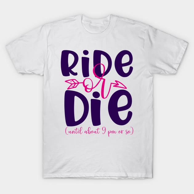 Ride or die until about 9 pm or so T-Shirt by Coral Graphics